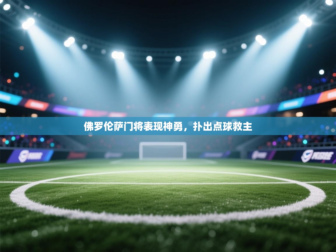 佛罗伦萨门将表现神勇,扑出点球救主