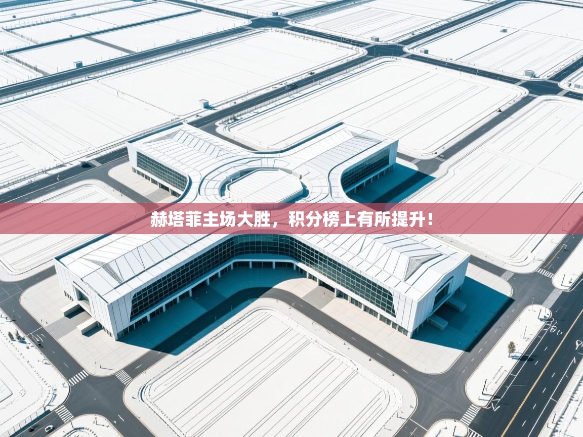 赫塔菲主场大胜，积分榜上有所提升！  第1张