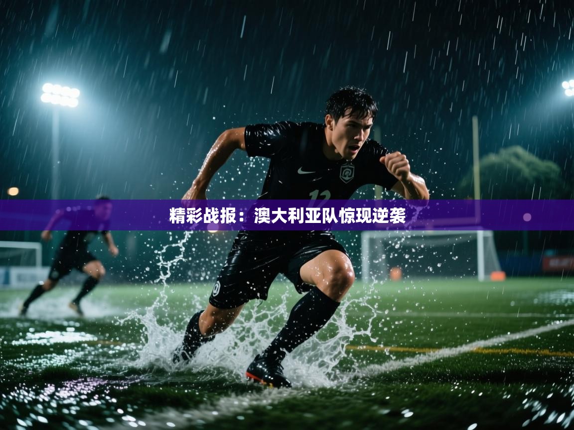 精彩战报：澳大利亚队惊现逆袭  第1张