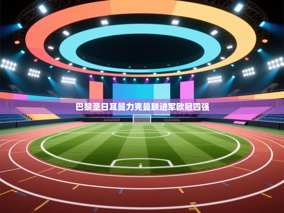 巴黎圣日耳曼力克曼联进军欧冠四强  第2张