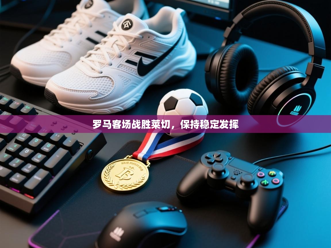 罗马客场战胜莱切，保持稳定发挥  第2张