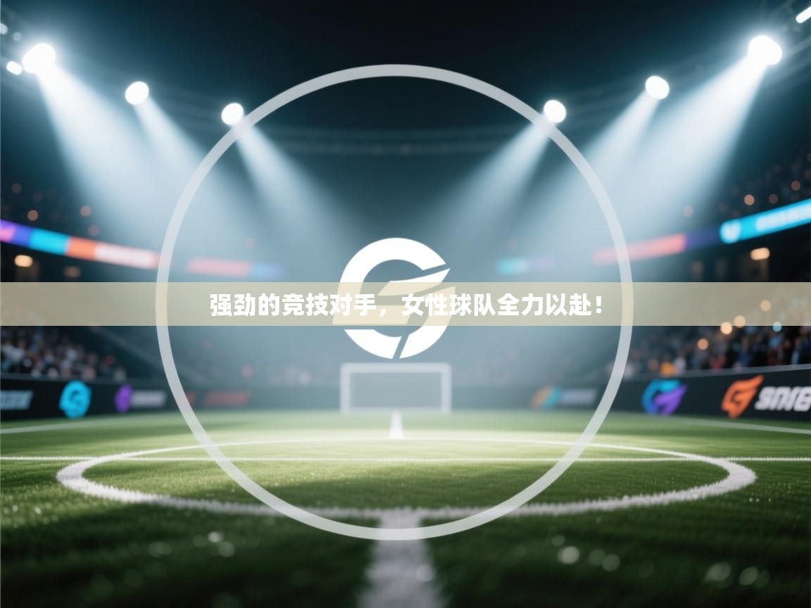 强劲的竞技对手，女性球队全力以赴！  第2张