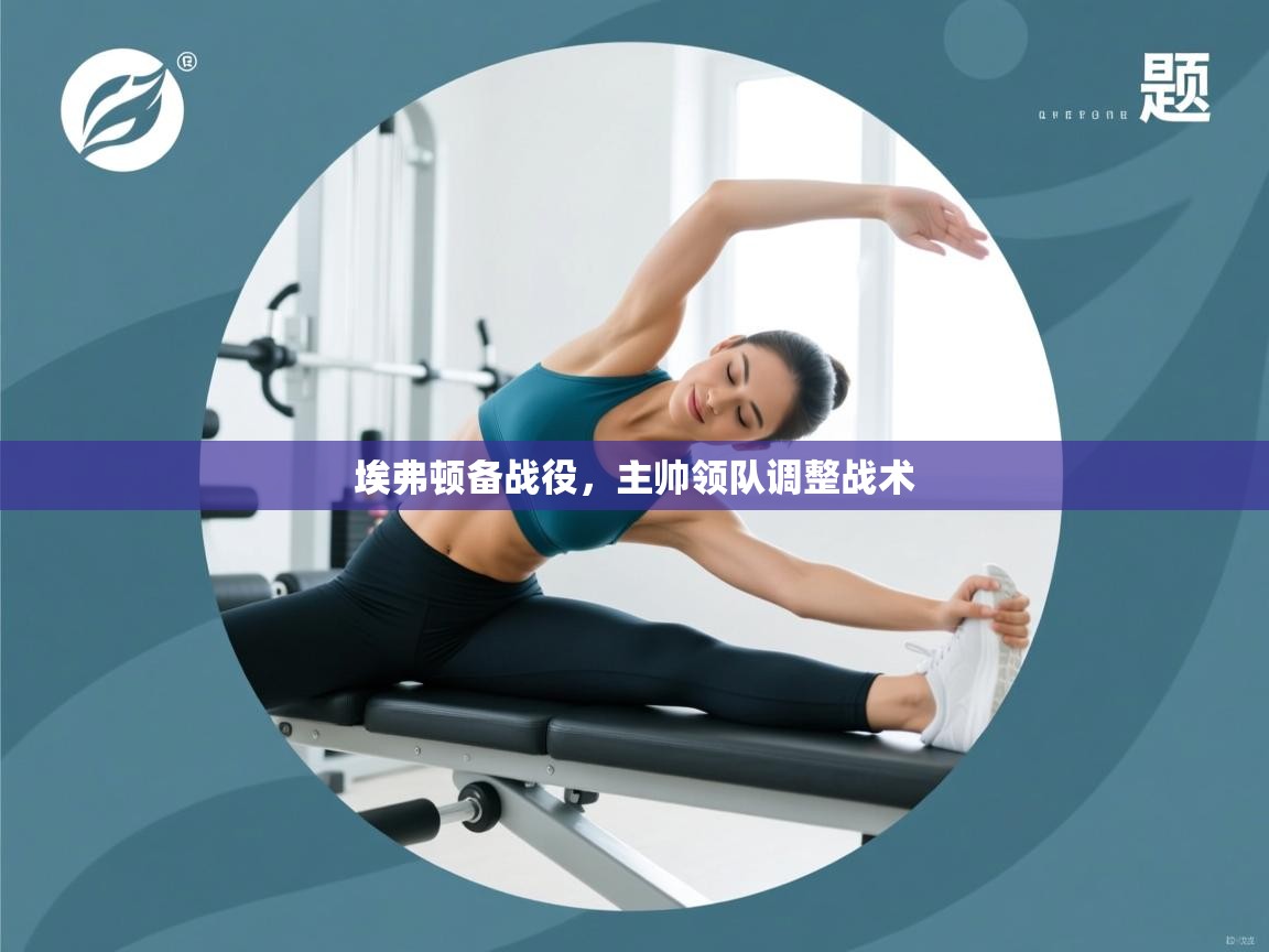 埃弗顿备战役，主帅领队调整战术