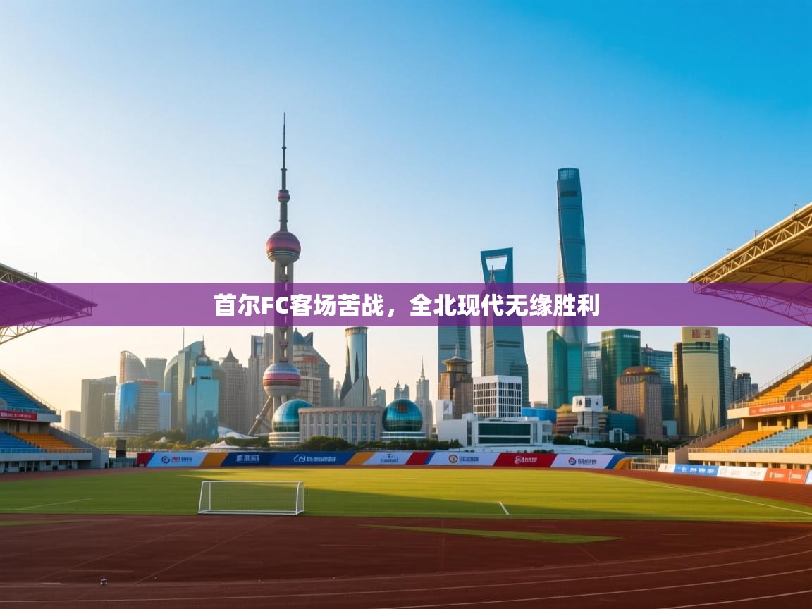 首尔FC客场苦战,全北现代无缘胜利 第1张