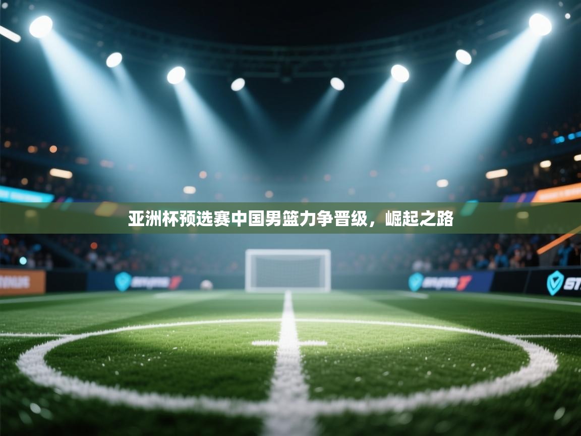 亚洲杯预选赛中国男篮力争晋级，崛起之路  第1张