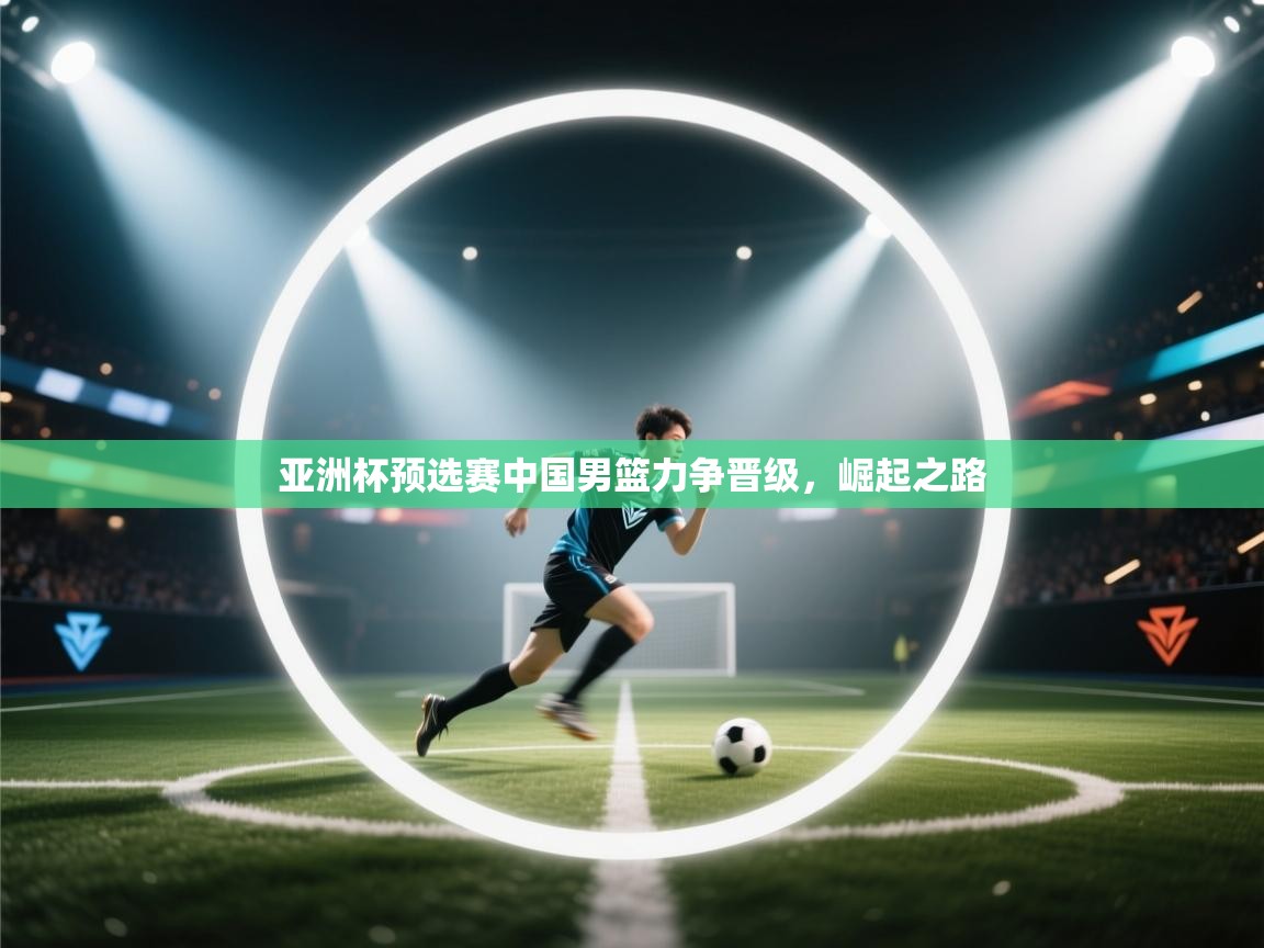 亚洲杯预选赛中国男篮力争晋级，崛起之路  第2张