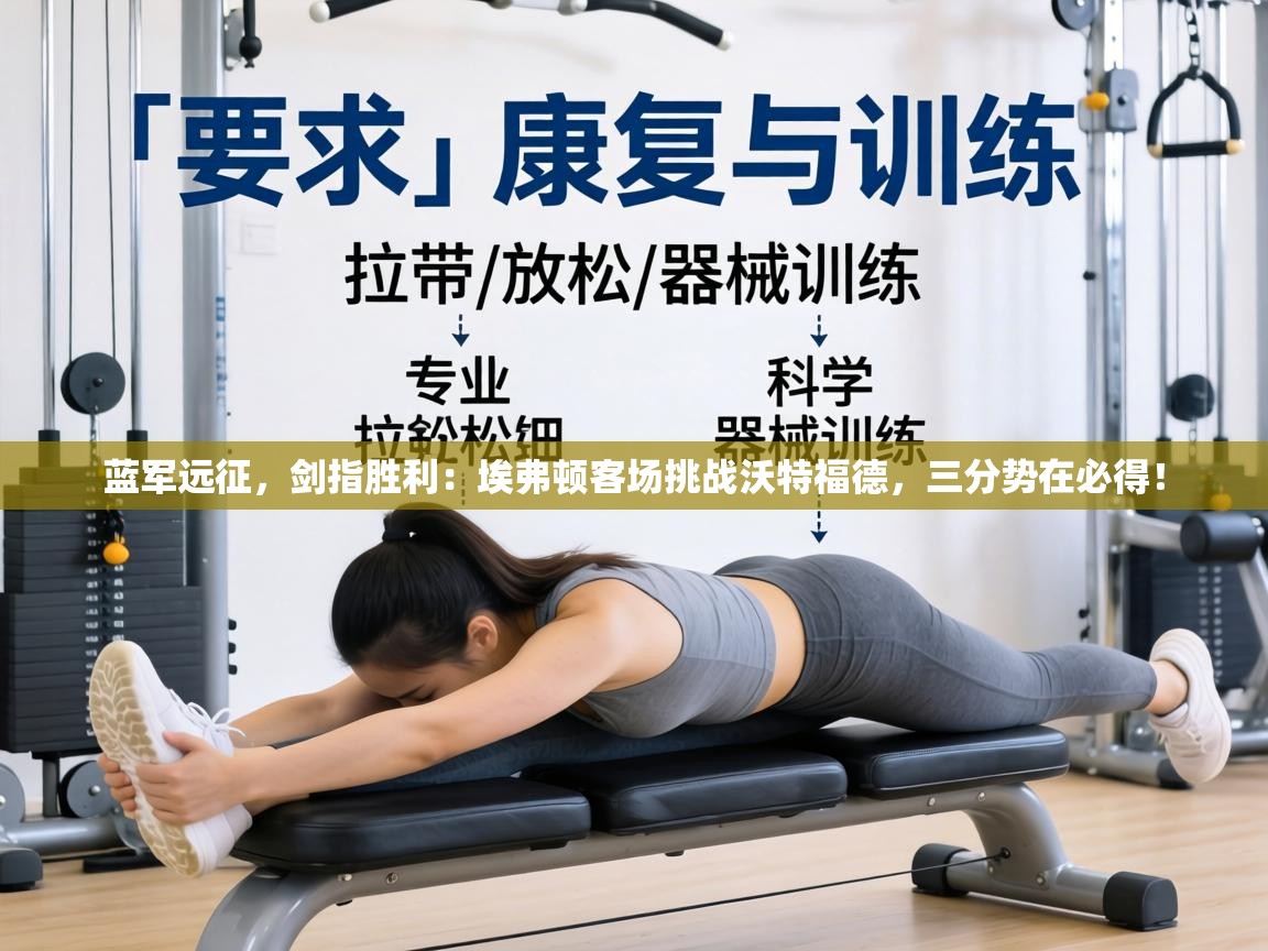 蓝军远征，剑指胜利：埃弗顿客场挑战沃特福德，三分势在必得！